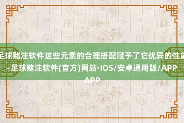 足球赌注软件这些元素的合理搭配赋予了它优异的性能-足球赌注软件(官方)网站·IOS/安卓通用版/APP