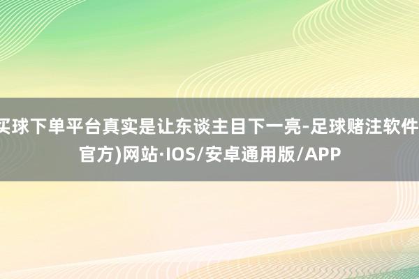 买球下单平台真实是让东谈主目下一亮-足球赌注软件(官方)网站·IOS/安卓通用版/APP