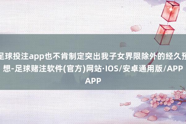 足球投注app也不肯制定突出我子女界限除外的经久预想-足球赌注软件(官方)网站·IOS/安卓通用版/APP