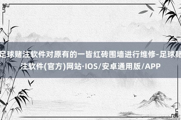足球赌注软件对原有的一皆红砖围墙进行维修-足球赌注软件(官方)网站·IOS/安卓通用版/APP