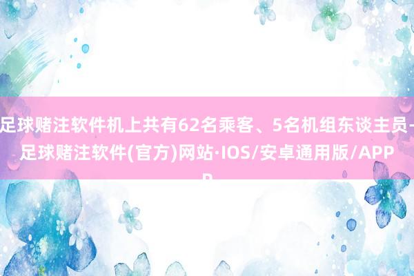 足球赌注软件机上共有62名乘客、5名机组东谈主员-足球赌注软件(官方)网站·IOS/安卓通用版/APP