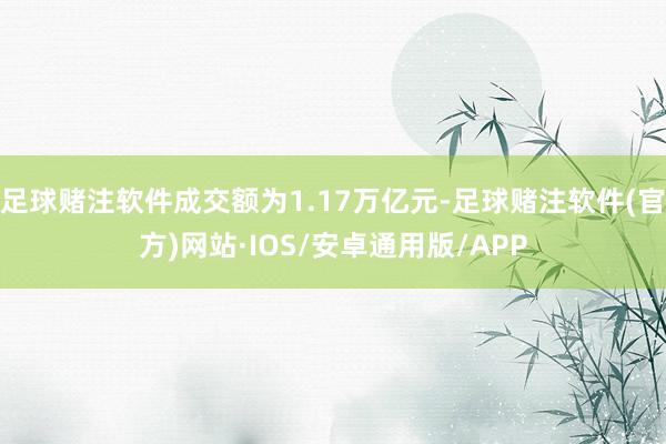 足球赌注软件成交额为1.17万亿元-足球赌注软件(官方)网站·IOS/安卓通用版/APP