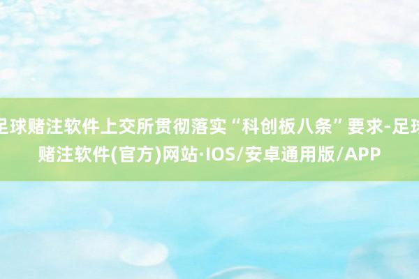 足球赌注软件上交所贯彻落实“科创板八条”要求-足球赌注软件(官方)网站·IOS/安卓通用版/APP