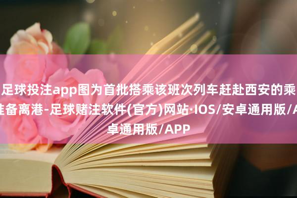 足球投注app图为首批搭乘该班次列车赶赴西安的乘客准备离港-足球赌注软件(官方)网站·IOS/安卓通用版/APP