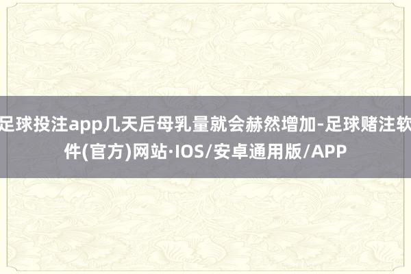 足球投注app几天后母乳量就会赫然增加-足球赌注软件(官方)网站·IOS/安卓通用版/APP