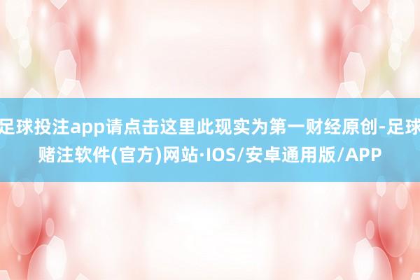 足球投注app请点击这里此现实为第一财经原创-足球赌注软件(官方)网站·IOS/安卓通用版/APP