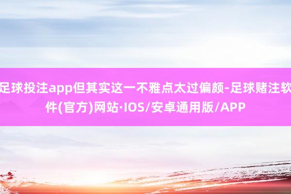 足球投注app但其实这一不雅点太过偏颇-足球赌注软件(官方)网站·IOS/安卓通用版/APP