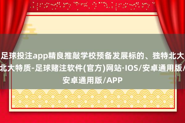 足球投注app精良推敲学校预备发展标的、独特北大上风北大特质-足球赌注软件(官方)网站·IOS/安卓通用版/APP