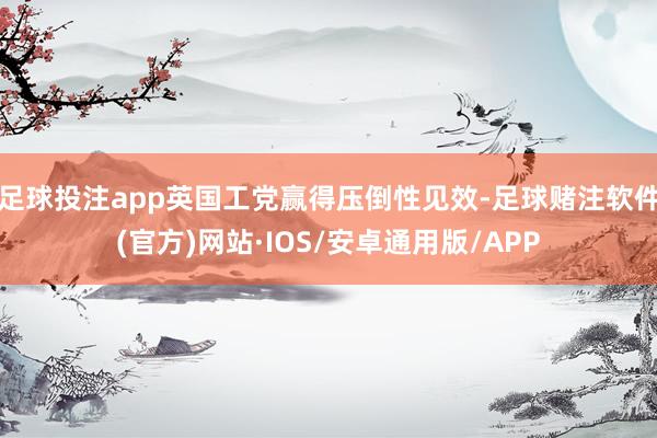 足球投注app英国工党赢得压倒性见效-足球赌注软件(官方)网站·IOS/安卓通用版/APP