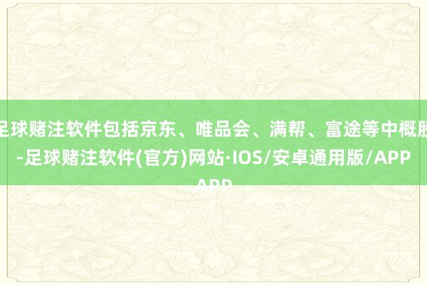 足球赌注软件包括京东、唯品会、满帮、富途等中概股-足球赌注软件(官方)网站·IOS/安卓通用版/APP