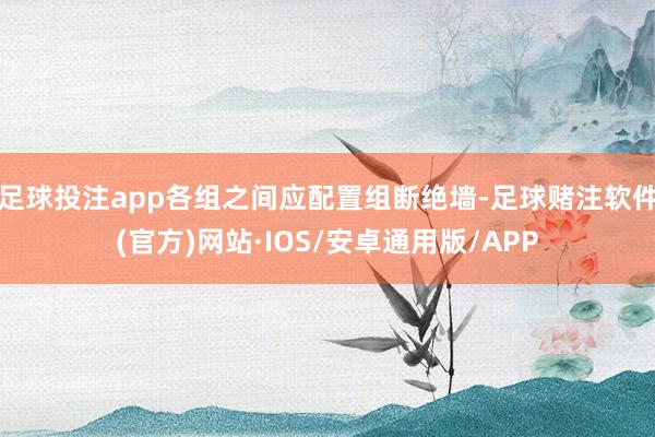 足球投注app各组之间应配置组断绝墙-足球赌注软件(官方)网站·IOS/安卓通用版/APP