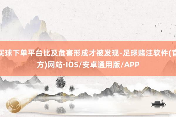 买球下单平台比及危害形成才被发现-足球赌注软件(官方)网站·IOS/安卓通用版/APP