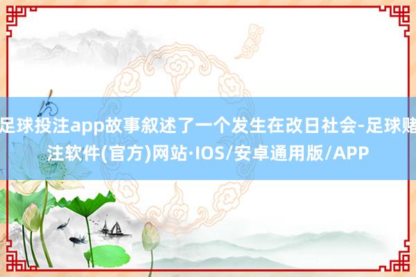 足球投注app故事叙述了一个发生在改日社会-足球赌注软件(官方)网站·IOS/安卓通用版/APP