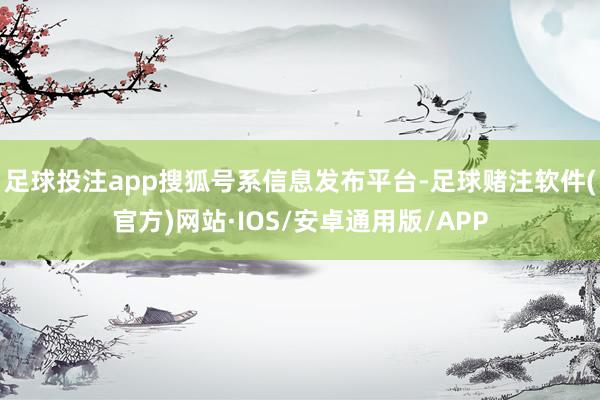 足球投注app搜狐号系信息发布平台-足球赌注软件(官方)网站·IOS/安卓通用版/APP