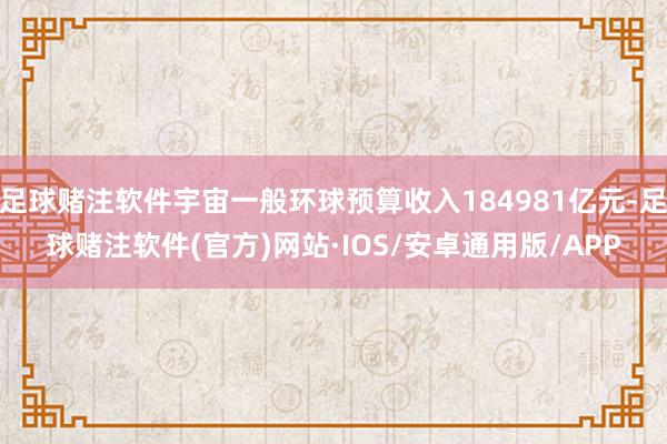足球赌注软件宇宙一般环球预算收入184981亿元-足球赌注软件(官方)网站·IOS/安卓通用版/APP