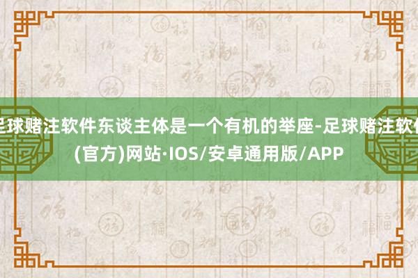 足球赌注软件东谈主体是一个有机的举座-足球赌注软件(官方)网站·IOS/安卓通用版/APP