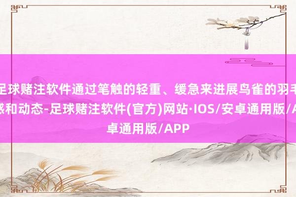 足球赌注软件通过笔触的轻重、缓急来进展鸟雀的羽毛质感和动态-足球赌注软件(官方)网站·IOS/安卓通用版/APP
