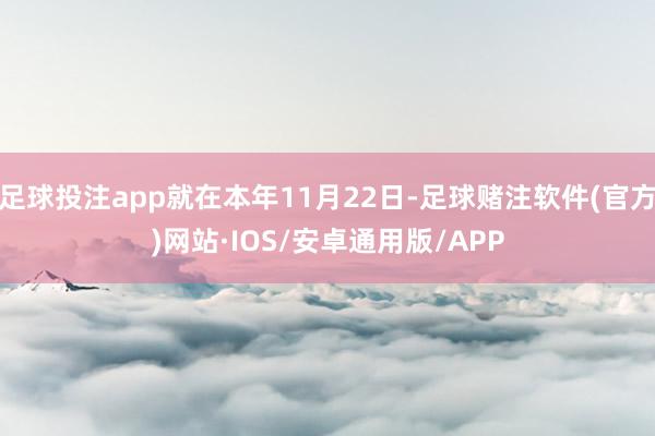 足球投注app就在本年11月22日-足球赌注软件(官方)网站·IOS/安卓通用版/APP