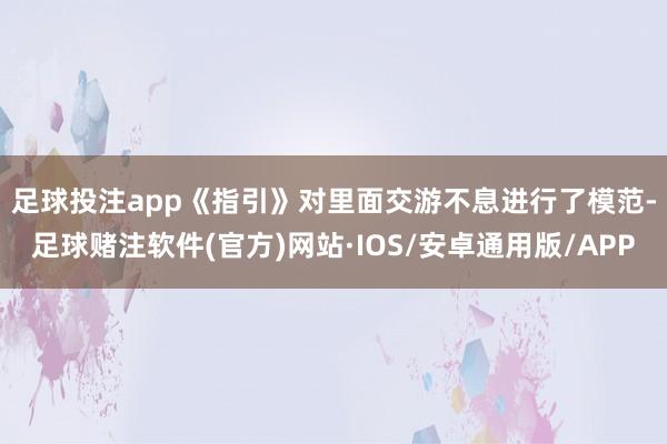 足球投注app　　《指引》对里面交游不息进行了模范-足球赌注软件(官方)网站·IOS/安卓通用版/APP