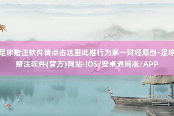 足球赌注软件请点击这里此推行为第一财经原创-足球赌注软件(官方)网站·IOS/安卓通用版/APP