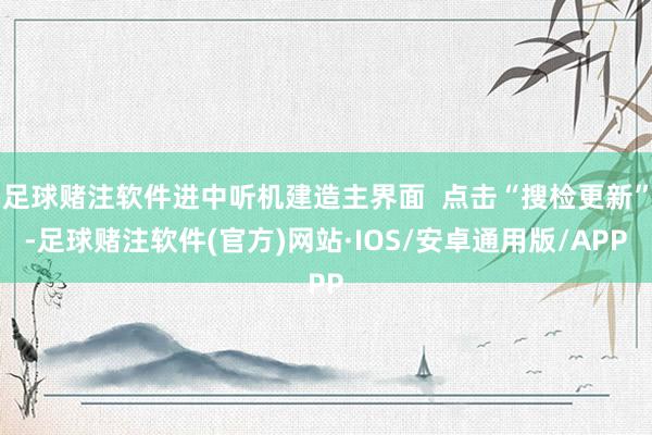 足球赌注软件进中听机建造主界面  点击“搜检更新”-足球赌注软件(官方)网站·IOS/安卓通用版/APP