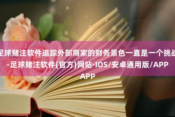 足球赌注软件追踪外部商家的财务景色一直是一个挑战-足球赌注软件(官方)网站·IOS/安卓通用版/APP