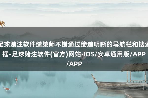 足球赌注软件缱绻师不错通过缔造明晰的导航栏和搜索框-足球赌注软件(官方)网站·IOS/安卓通用版/APP