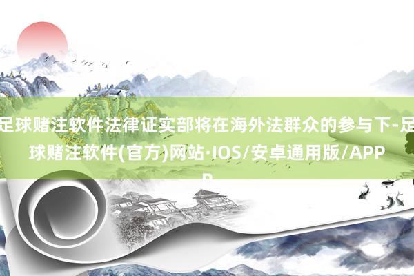 足球赌注软件法律证实部将在海外法群众的参与下-足球赌注软件(官方)网站·IOS/安卓通用版/APP