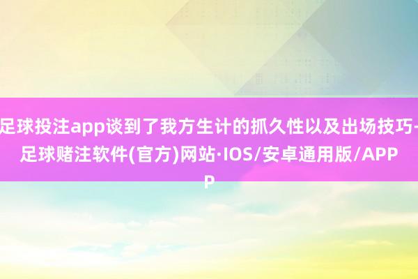 足球投注app谈到了我方生计的抓久性以及出场技巧-足球赌注软件(官方)网站·IOS/安卓通用版/APP