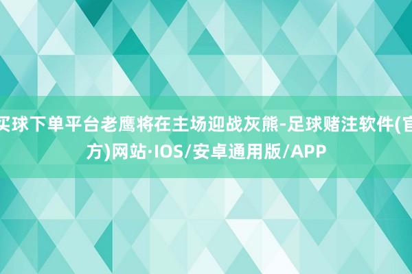 买球下单平台老鹰将在主场迎战灰熊-足球赌注软件(官方)网站·IOS/安卓通用版/APP