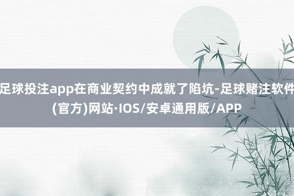 足球投注app在商业契约中成就了陷坑-足球赌注软件(官方)网站·IOS/安卓通用版/APP