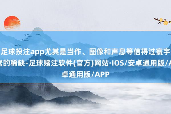 足球投注app尤其是当作、图像和声息等信得过寰宇数据的稀缺-足球赌注软件(官方)网站·IOS/安卓通用版/APP