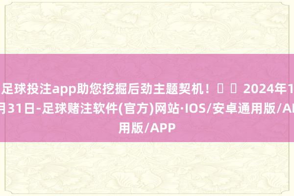 足球投注app助您挖掘后劲主题契机！		2024年12月31日-足球赌注软件(官方)网站·IOS/安卓通用版/APP