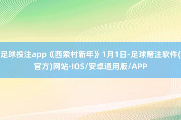 足球投注app《西索村新年》1月1日-足球赌注软件(官方)网站·IOS/安卓通用版/APP