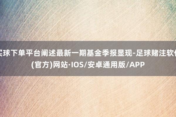 买球下单平台阐述最新一期基金季报显现-足球赌注软件(官方)网站·IOS/安卓通用版/APP