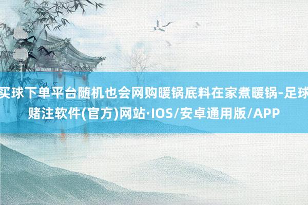 买球下单平台随机也会网购暖锅底料在家煮暖锅-足球赌注软件(官方)网站·IOS/安卓通用版/APP