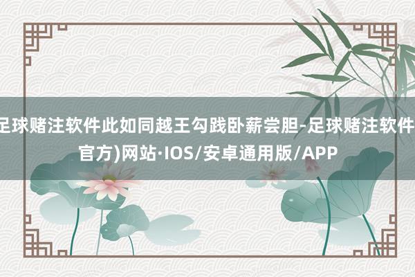 足球赌注软件此如同越王勾践卧薪尝胆-足球赌注软件(官方)网站·IOS/安卓通用版/APP