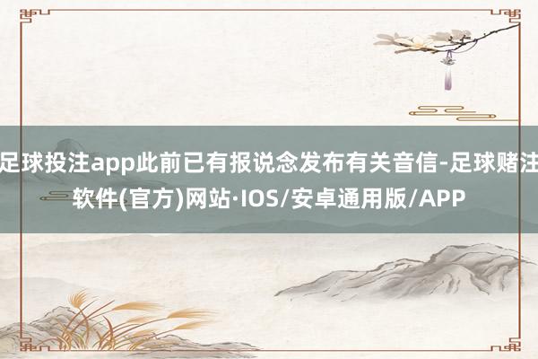 足球投注app此前已有报说念发布有关音信-足球赌注软件(官方)网站·IOS/安卓通用版/APP