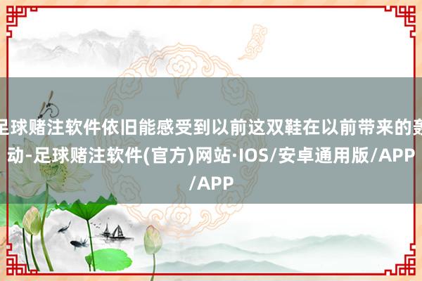 足球赌注软件依旧能感受到以前这双鞋在以前带来的轰动-足球赌注软件(官方)网站·IOS/安卓通用版/APP