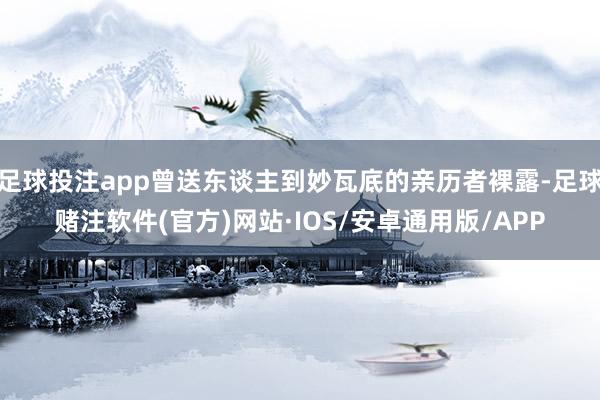 足球投注app曾送东谈主到妙瓦底的亲历者裸露-足球赌注软件(官方)网站·IOS/安卓通用版/APP