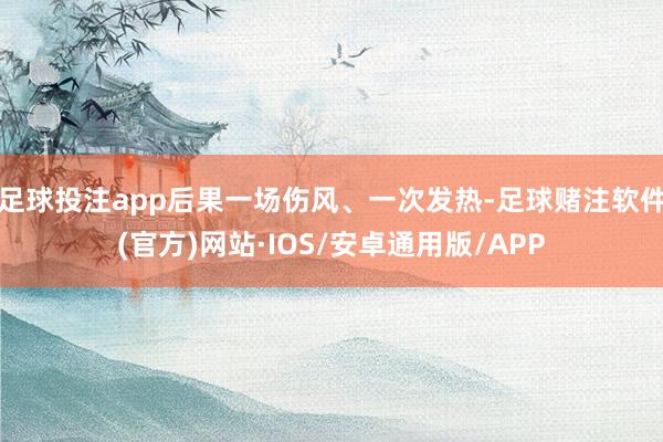 足球投注app后果一场伤风、一次发热-足球赌注软件(官方)网站·IOS/安卓通用版/APP