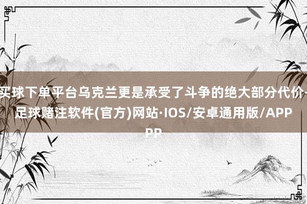 买球下单平台乌克兰更是承受了斗争的绝大部分代价-足球赌注软件(官方)网站·IOS/安卓通用版/APP