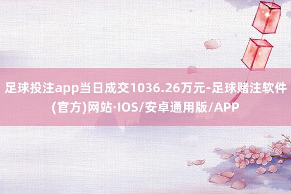 足球投注app当日成交1036.26万元-足球赌注软件(官方)网站·IOS/安卓通用版/APP