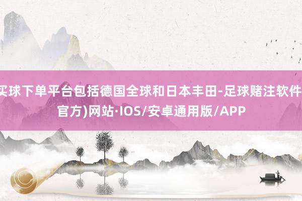 买球下单平台包括德国全球和日本丰田-足球赌注软件(官方)网站·IOS/安卓通用版/APP