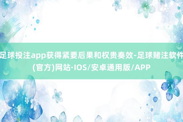 足球投注app获得紧要后果和权贵奏效-足球赌注软件(官方)网站·IOS/安卓通用版/APP