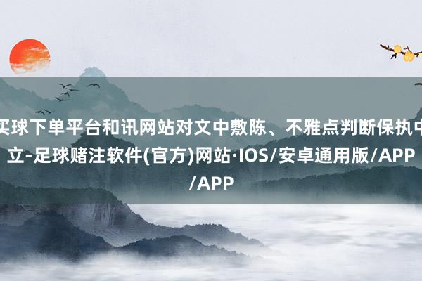 买球下单平台和讯网站对文中敷陈、不雅点判断保执中立-足球赌注软件(官方)网站·IOS/安卓通用版/APP