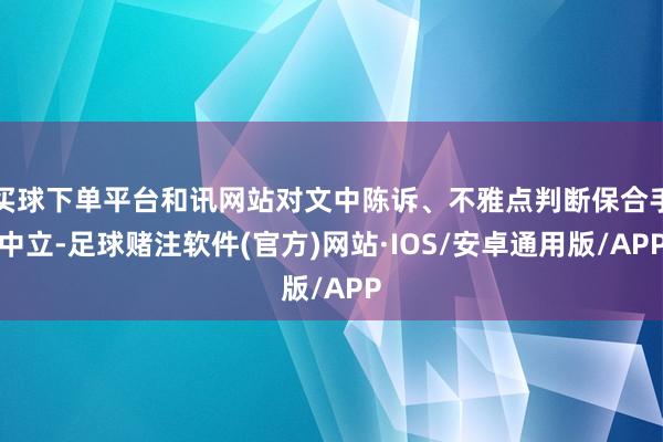 买球下单平台和讯网站对文中陈诉、不雅点判断保合手中立-足球赌注软件(官方)网站·IOS/安卓通用版/APP