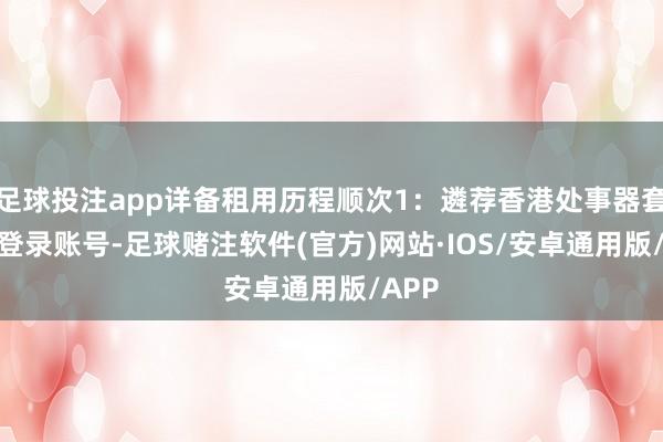 足球投注app详备租用历程顺次1：遴荐香港处事器套餐1.登录账号-足球赌注软件(官方)网站·IOS/安卓通用版/APP