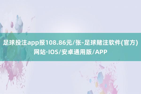 足球投注app报108.86元/张-足球赌注软件(官方)网站·IOS/安卓通用版/APP