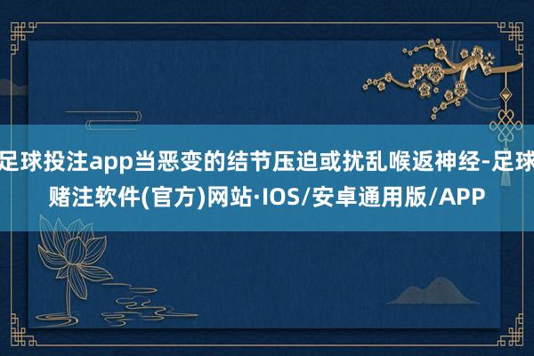 足球投注app当恶变的结节压迫或扰乱喉返神经-足球赌注软件(官方)网站·IOS/安卓通用版/APP
